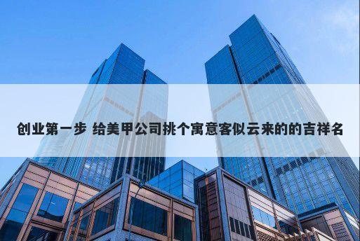 创业第一步 给美甲公司挑个寓意客似云来的的吉祥名