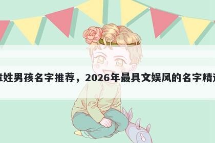 章姓男孩名字推荐，2026年最具文娱风的名字精选