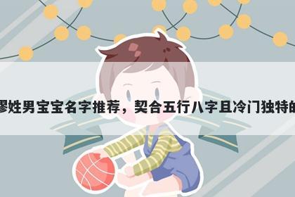 缪姓男宝宝名字推荐，契合五行八字且冷门独特的