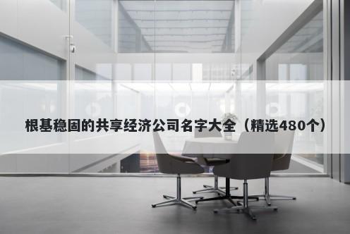 根基稳固的共享经济公司名字大全（精选480个）