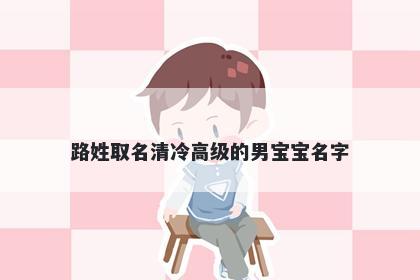 路姓取名清冷高级的男宝宝名字