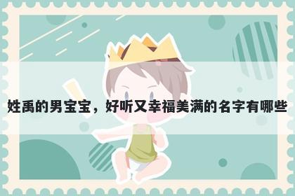 姓禹的男宝宝，好听又幸福美满的名字有哪些