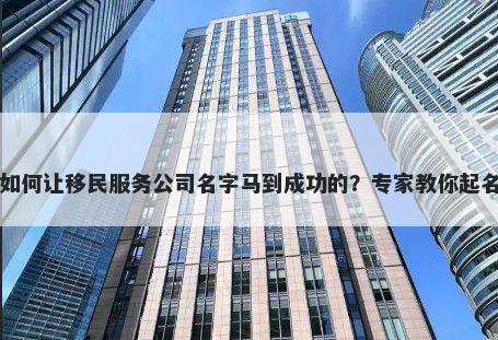 如何让移民服务公司名字马到成功的？专家教你起名