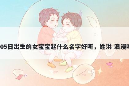 2026年-02月-05日出生的女宝宝起什么名字好听，姓洪 浪漫唯美的名字推荐