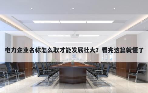 电力企业名称怎么取才能发展壮大？看完这篇就懂了