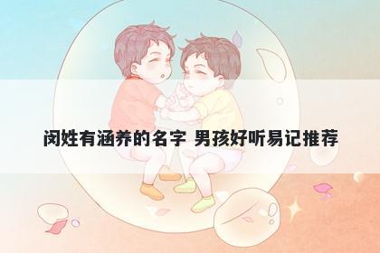 闵姓有涵养的名字 男孩好听易记推荐