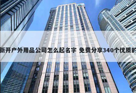 新开户外用品公司怎么起名字 免费分享340个优质的