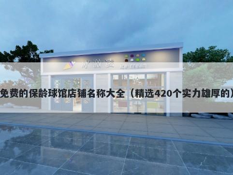 免费的保龄球馆店铺名称大全（精选420个实力雄厚的）