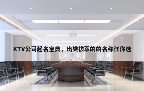 KTV公司起名宝典，出类拔萃的的名称任你选