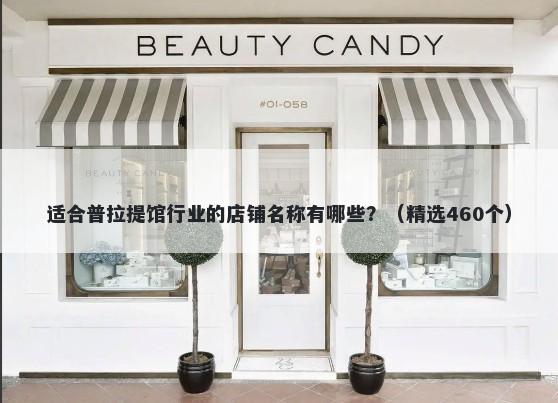 适合普拉提馆行业的店铺名称有哪些？（精选460个）