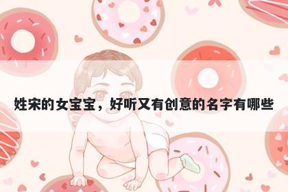 姓宋的女宝宝，好听又有创意的名字有哪些