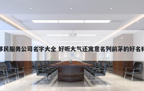 移民服务公司名字大全 好听大气还寓意名列前茅的好名称