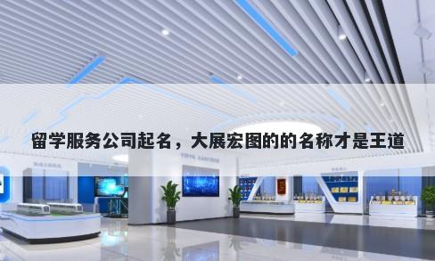留学服务公司起名，大展宏图的的名称才是王道