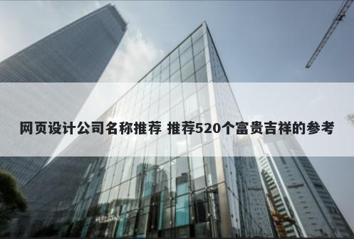 网页设计公司名称推荐 推荐520个富贵吉祥的参考