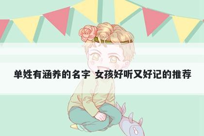 单姓有涵养的名字 女孩好听又好记的推荐