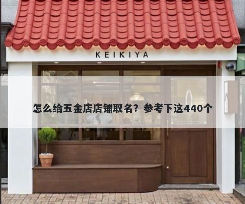 怎么给五金店店铺取名？参考下这440个