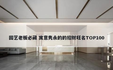 园艺老板必藏 寓意隽永的的招财旺名TOP100