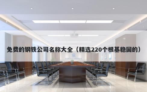 免费的钢铁公司名称大全（精选220个根基稳固的）