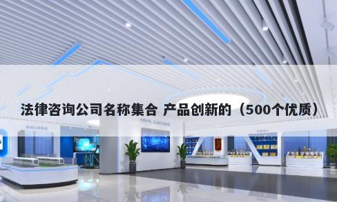 法律咨询公司名称集合 产品创新的（500个优质）