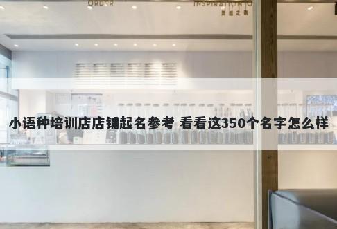 小语种培训店店铺起名参考 看看这350个名字怎么样