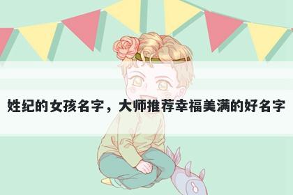 姓纪的女孩名字，大师推荐幸福美满的好名字
