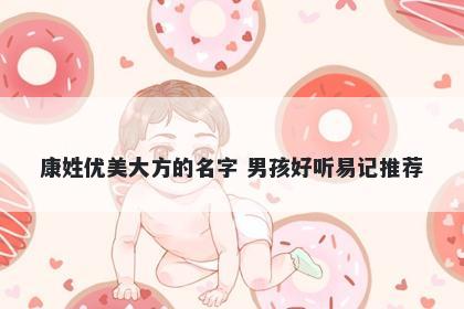 康姓优美大方的名字 男孩好听易记推荐