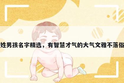 龚姓男孩名字精选，有智慧才气的大气文雅不落俗套