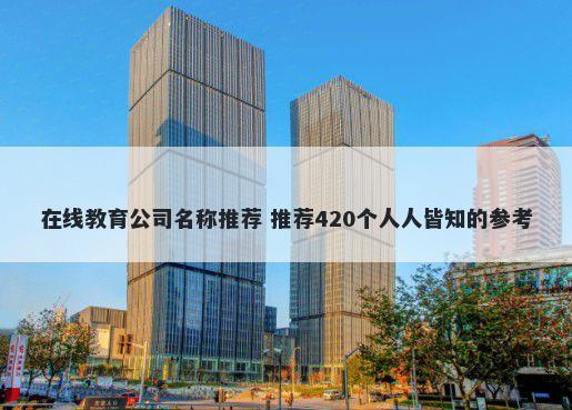 在线教育公司名称推荐 推荐420个人人皆知的参考