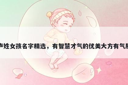 卢姓女孩名字精选，有智慧才气的优美大方有气质
