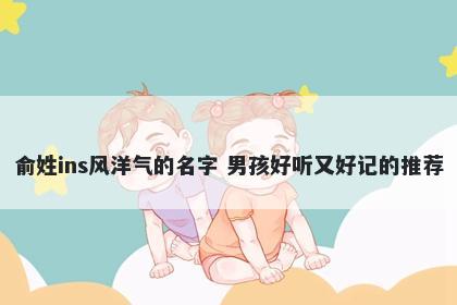 俞姓ins风洋气的名字 男孩好听又好记的推荐