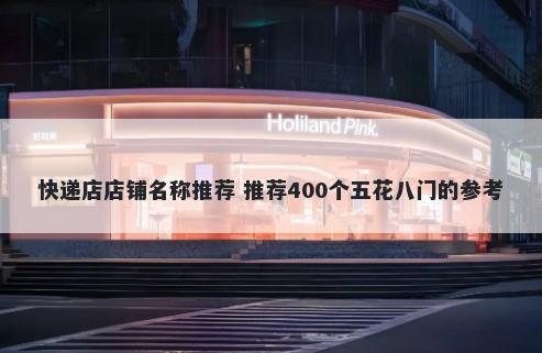 快递店店铺名称推荐 推荐400个五花八门的参考