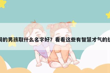 姓周的男孩取什么名字好？看看这些有智慧才气的组合