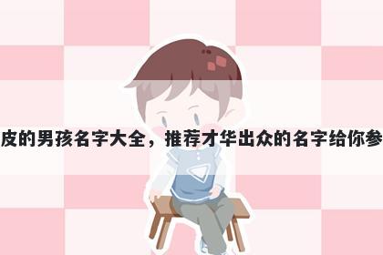 姓皮的男孩名字大全，推荐才华出众的名字给你参考