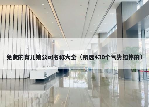 免费的育儿嫂公司名称大全（精选430个气势雄伟的）