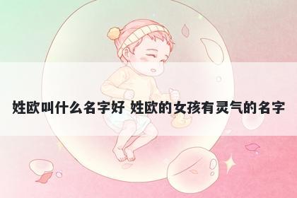 姓欧叫什么名字好 姓欧的女孩有灵气的名字