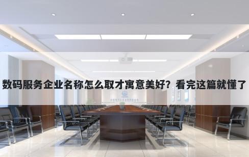 数码服务企业名称怎么取才寓意美好？看完这篇就懂了