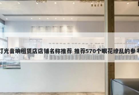 灯光音响租赁店店铺名称推荐 推荐570个眼花缭乱的参考