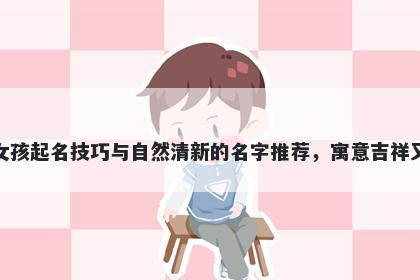 范姓女孩起名技巧与自然清新的名字推荐，寓意吉祥又好听