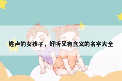 姓卢的女孩子，好听又有含义的名字大全