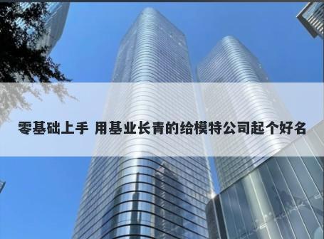 零基础上手 用基业长青的给模特公司起个好名