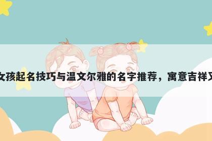 欧姓女孩起名技巧与温文尔雅的名字推荐，寓意吉祥又好听