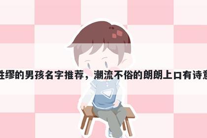 姓缪的男孩名字推荐，潮流不俗的朗朗上口有诗意