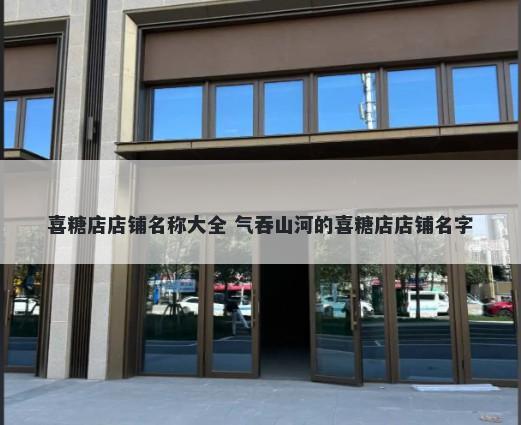 喜糖店店铺名称大全 气吞山河的喜糖店店铺名字