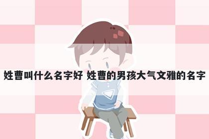 姓曹叫什么名字好 姓曹的男孩大气文雅的名字