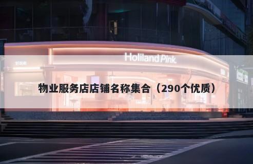 物业服务店店铺名称集合（290个优质）