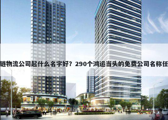 冷链物流公司起什么名字好？290个鸿运当头的免费公司名称任选