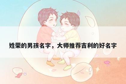 姓荣的男孩名字，大师推荐吉利的好名字