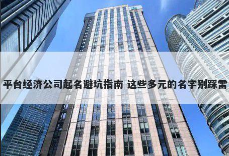 平台经济公司起名避坑指南 这些多元的名字别踩雷