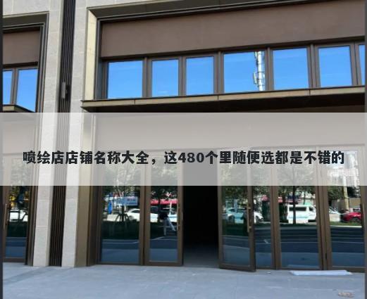 喷绘店店铺名称大全，这480个里随便选都是不错的