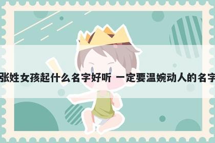 张姓女孩起什么名字好听 一定要温婉动人的名字
